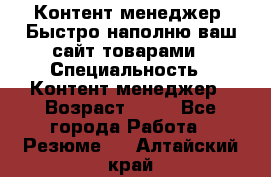 Контент менеджер. Быстро наполню ваш сайт товарами › Специальность ­ Контент менеджер › Возраст ­ 39 - Все города Работа » Резюме   . Алтайский край